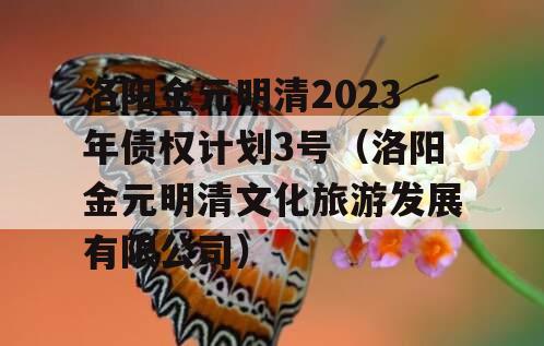 洛阳金元明清2023年债权计划3号（洛阳金元明清文化旅游发展有限公司）
