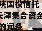 包含陕国投信托-038号天津集合资金信托计划的词条