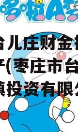 枣庄台儿庄财金投资债权资产(枣庄市台儿庄区城镇投资有限公司)