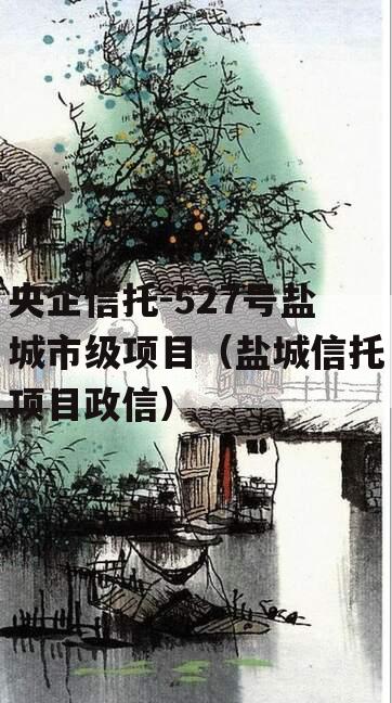 央企信托-527号盐城市级项目（盐城信托项目政信）