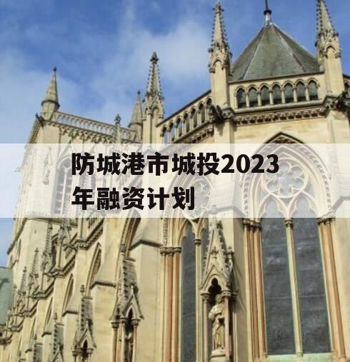 防城港市城投2023年融资计划