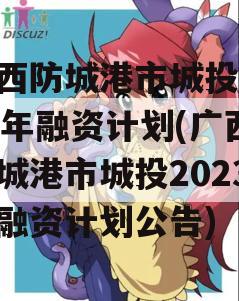 广西防城港市城投2023年融资计划(广西防城港市城投2023年融资计划公告)