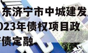 山东济宁市中城建发展2023年债权项目政府债定融