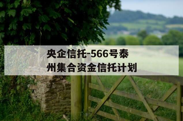 央企信托-566号泰州集合资金信托计划