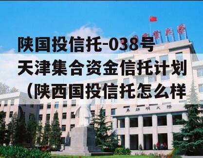 陕国投信托-038号天津集合资金信托计划（陕西国投信托怎么样）