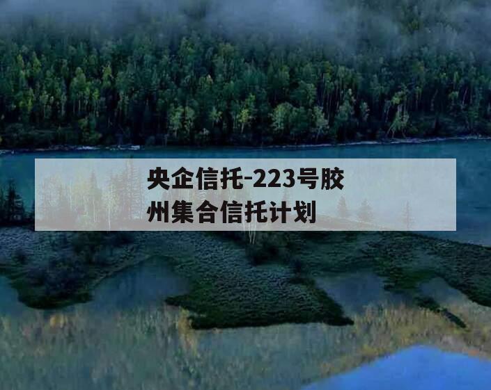 央企信托-223号胶州集合信托计划