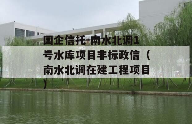 国企信托-南水北调1号水库项目非标政信（南水北调在建工程项目）