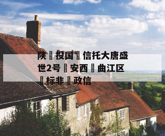 陕‮投国‬信托大唐盛世2号‮安西‬曲江区‮标非‬政信