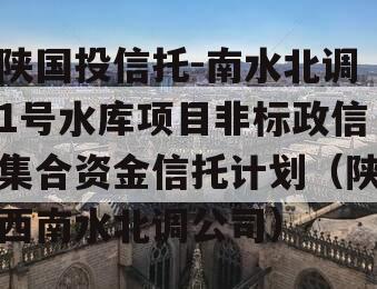 陕国投信托-南水北调1号水库项目非标政信集合资金信托计划（陕西南水北调公司）