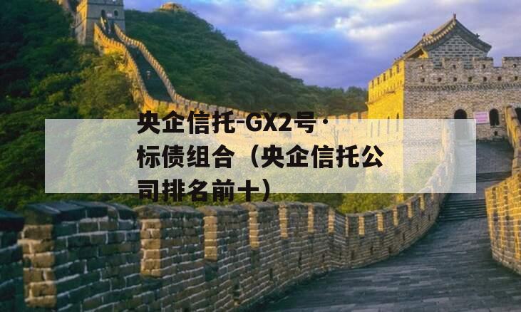 央企信托-GX2号·标债组合（央企信托公司排名前十）