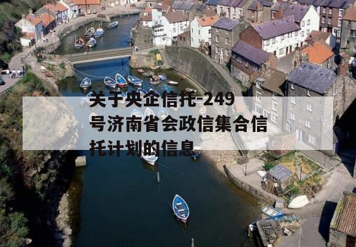 关于央企信托-249号济南省会政信集合信托计划的信息