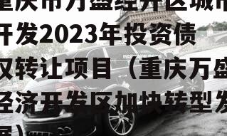 重庆市万盛经开区城市开发2023年投资债权转让项目（重庆万盛经济开发区加快转型发展）