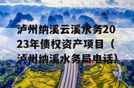 泸州纳溪云溪水务2023年债权资产项目（泸州纳溪水务局电话）
