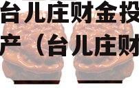 枣庄台儿庄财金投资债权资产（台儿庄财金集团）