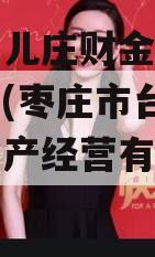 枣庄台儿庄财金投资债权资产(枣庄市台儿庄国有资产经营有限公司)