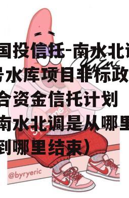 陕国投信托-南水北调1号水库项目非标政信集合资金信托计划（陕西南水北调是从哪里开始到哪里结束）
