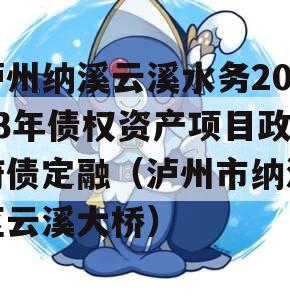 泸州纳溪云溪水务2023年债权资产项目政府债定融（泸州市纳溪区云溪大桥）