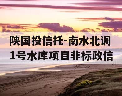 陕国投信托-南水北调1号水库项目非标政信