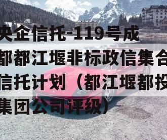 央企信托-119号成都都江堰非标政信集合信托计划（都江堰都投集团公司评级）