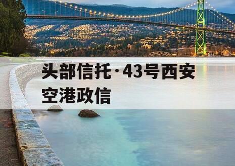 头部信托·43号西安空港政信