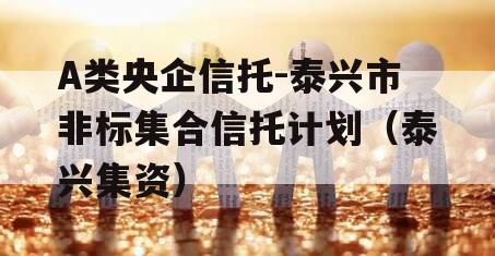 A类央企信托-泰兴市非标集合信托计划（泰兴集资）