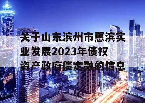 关于山东滨州市惠滨实业发展2023年债权资产政府债定融的信息