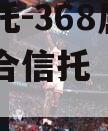 央企信托-368属地大丰集合信托（盐城大丰信托）