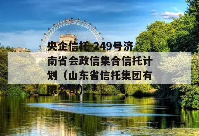 央企信托-249号济南省会政信集合信托计划（山东省信托集团有限公司）
