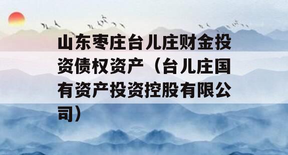 山东枣庄台儿庄财金投资债权资产（台儿庄国有资产投资控股有限公司）
