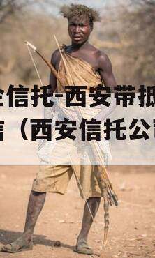 国企信托-西安带抵押政信（西安信托公司招聘）