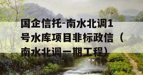 国企信托-南水北调1号水库项目非标政信（南水北调一期工程）