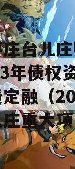 山东枣庄台儿庄财金投资2023年债权资产政府债定融（2021年台儿庄重大项目）
