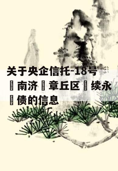 关于央企信托-18号‮南济‬章丘区‮续永‬债的信息