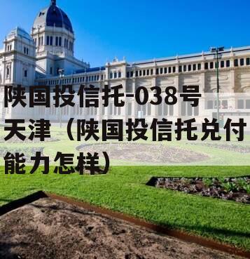 陕国投信托-038号天津（陕国投信托兑付能力怎样）