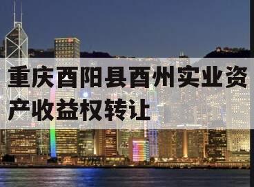 重庆酉阳县酉州实业资产收益权转让
