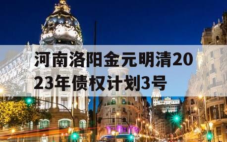 河南洛阳金元明清2023年债权计划3号