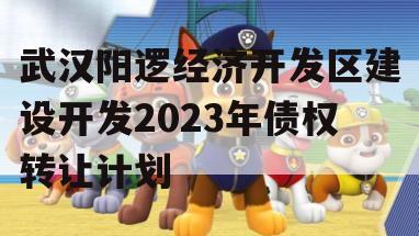 武汉阳逻经济开发区建设开发2023年债权转让计划