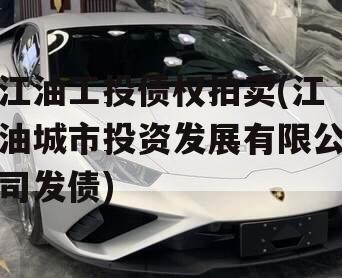 江油工投债权拍卖(江油城市投资发展有限公司发债)