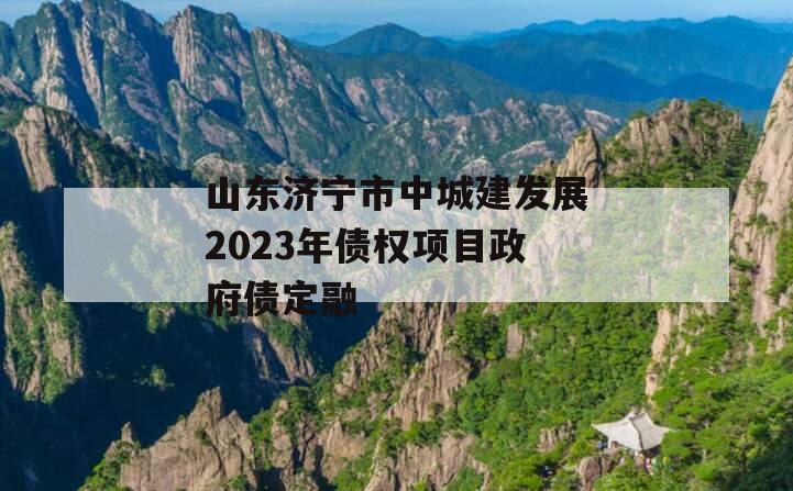 山东济宁市中城建发展2023年债权项目政府债定融