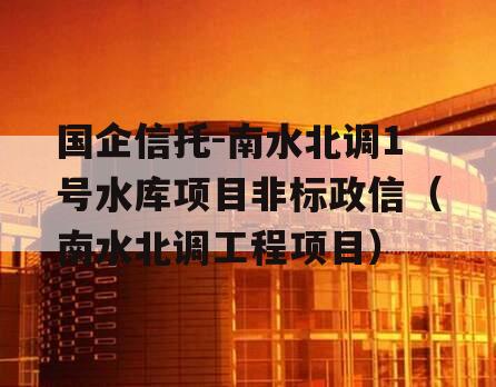 国企信托-南水北调1号水库项目非标政信（南水北调工程项目）