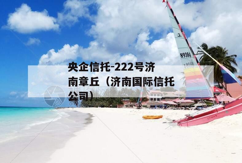 央企信托-222号济南章丘（济南国际信托公司）