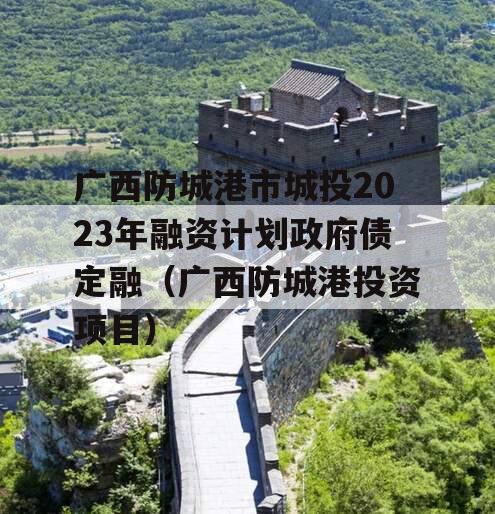 广西防城港市城投2023年融资计划政府债定融（广西防城港投资项目）