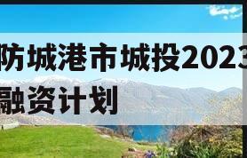 防城港市城投2023融资计划
