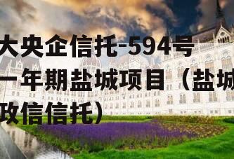 大央企信托-594号一年期盐城项目（盐城政信信托）