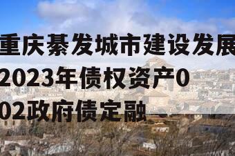 重庆綦发城市建设发展2023年债权资产002政府债定融