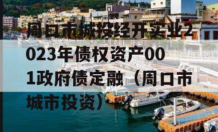 周口市城投经开实业2023年债权资产001政府债定融（周口市城市投资）