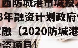 广西防城港市城投2023年融资计划政府债定融（2020防城港投资项目）