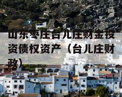 山东枣庄台儿庄财金投资债权资产（台儿庄财政）