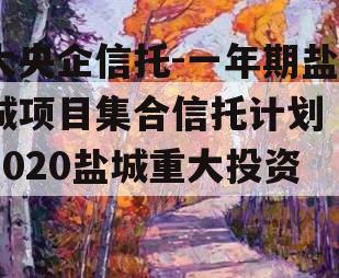 大央企信托-一年期盐城项目集合信托计划（2020盐城重大投资）