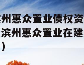 滨州惠众置业债权资产（滨州惠众置业在建项目）